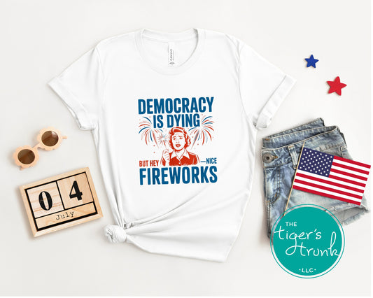 Bold political t-shirt reading Democracy Is Dying But Hey, Nice Fireworks, designed for Fourth of July truth-telling and protest