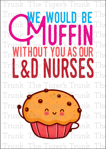 Printable card with muffin theme and message "We Would Be Muffin Without You as Our L&D Nurses," perfect for Nurse Appreciation Day
