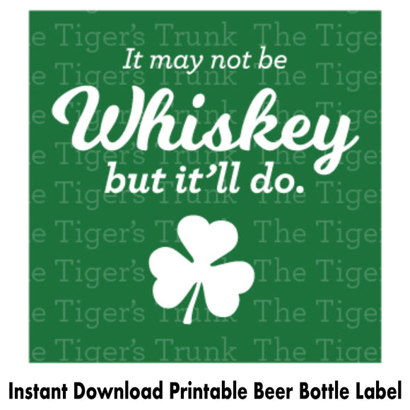It May Not Be Whiskey But It'll Do | Instant Download | Printable St. Patrick's Day Beer Bottle Label
