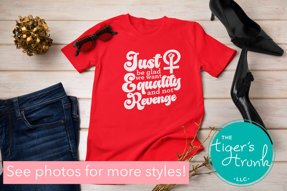 Equality Shirt | Women's Rights | Just Be Glad We Want Equality and Not Revenge | Red Shirt