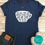 You Will Meet an Annoying Woman Today. Give Her Coffee and She Will Go Away shirt