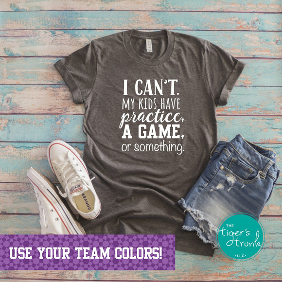 I Can't. My Kids Have Practice, A Game, or Something shirt