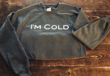 I'm Cold sweatshirt
